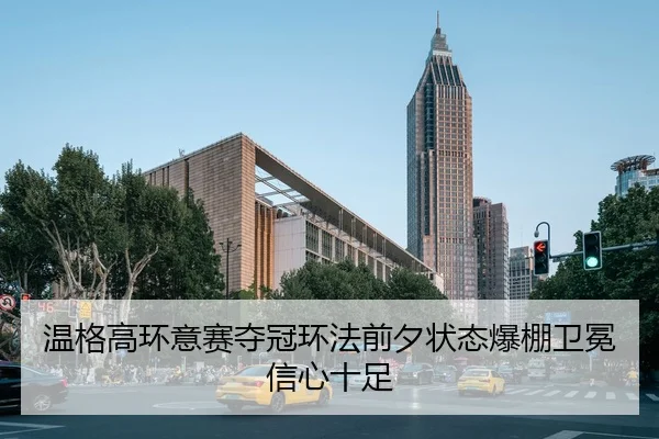 温格高环意赛夺冠环法前夕状态爆棚卫冕信心十足